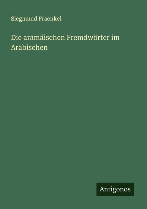 Siegmund Fraenkel: Die aramäischen Fremdwörter im Arabischen, Buch