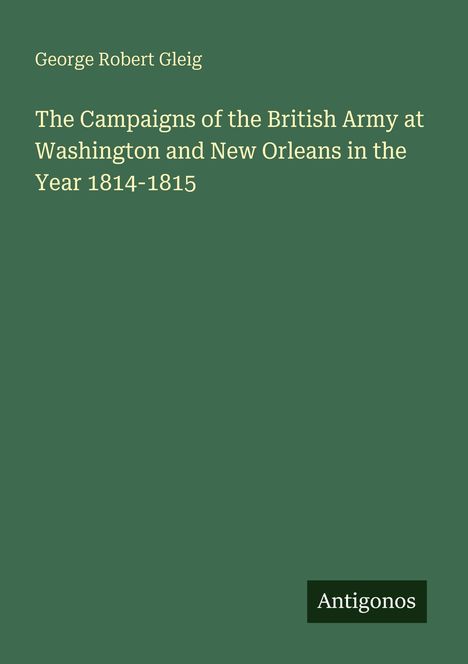 George Robert Gleig: The Campaigns of the British Army at Washington and New Orleans in the Year 1814-1815, Buch