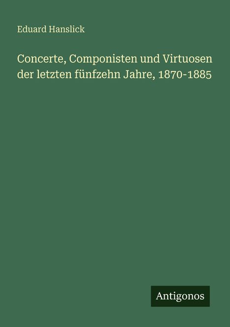 Titel: "Concerte, Componisten und Virtuosen der letzten fünfzehn Jahre, 1870-1885". Ganz grüner Hintergrund. Logo: "Antigonos".