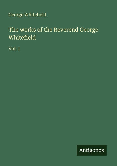 Grüner Hintergrund, Text: "George Whitefield, The works of the Reverend George Whitefield, Vol. 1". Unten steht "Antigonos".