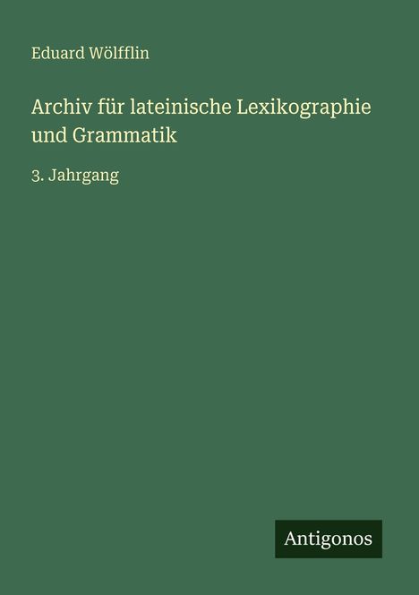 Text: "Eduard Wölfflin, Archiv für lateinische Lexikographie und Grammatik, 3. Jahrgang, Antigonos." Grüner Hintergrund.