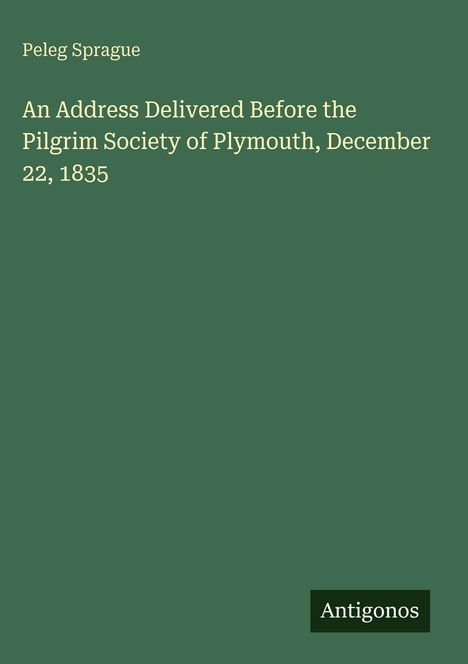 Grüner Hintergrund mit folgendem Text: "Peleg Sprague, An Address Delivered Before the Pilgrim Society of Plymouth, December 22, 1835" und "Antigonos".