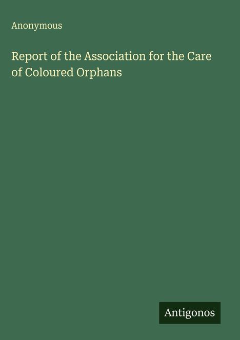 Anonymous: Report of the Association for the Care of Coloured Orphans, Buch
