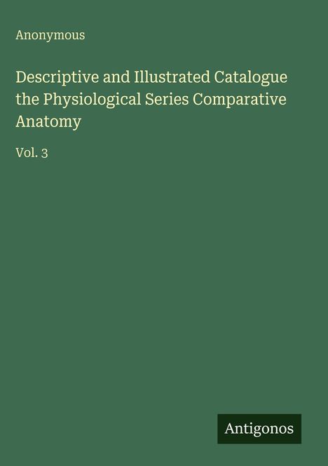Anonymous: Descriptive and Illustrated Catalogue the Physiological Series Comparative Anatomy, Buch