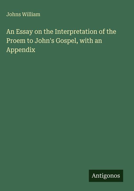 Johns William: An Essay on the Interpretation of the Proem to John's Gospel, with an Appendix, Buch