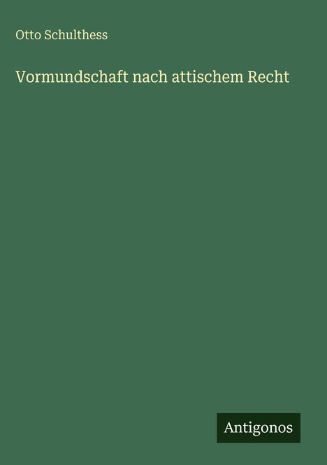 Oben steht "Otto Schulthess", darunter "Vormundschaft nach attischem Recht". Unten rechts "Antigonos". Hintergrund grün.
