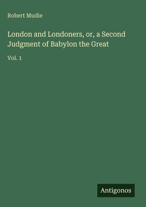 Robert Mudie: London and Londoners, or, a Second Judgment of Babylon the Great, Buch