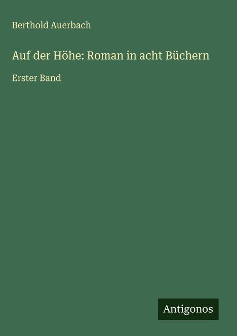 Berthold Auerbach, Auf der Höhe: Roman in acht Büchern, Erster Band. Grünes Cover, unten rechts "Antigonos".