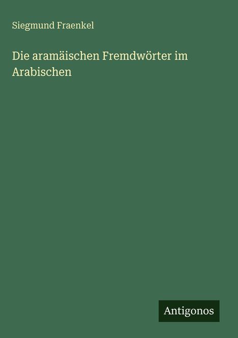 Siegmund Fraenkel: Die aramäischen Fremdwörter im Arabischen, Buch
