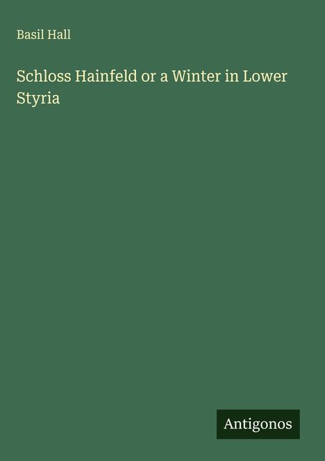 Basil Hall: Schloss Hainfeld or a Winter in Lower Styria, Buch