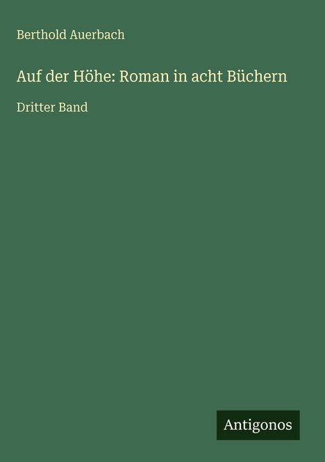 "Berthold Auerbach, Auf der Höhe: Roman in acht Büchern, Dritter Band" auf grünem Hintergrund, "Antigonos" unten rechts.