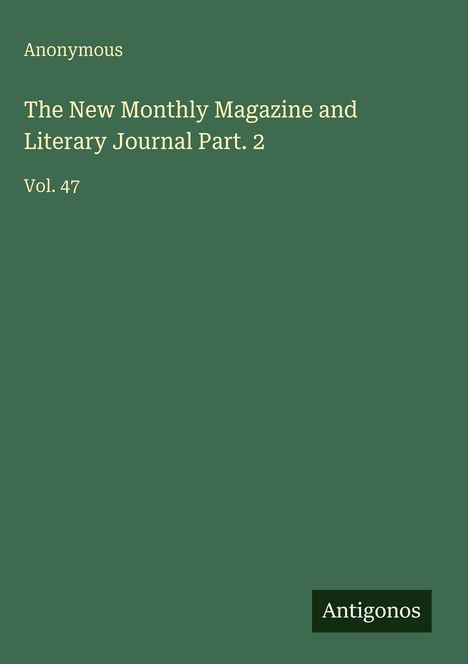 "Anonymous. The New Monthly Magazine and Literary Journal Part. 2. Vol. 47. Unten rechts steht 'Antigonos'. Einfache Gestaltung."