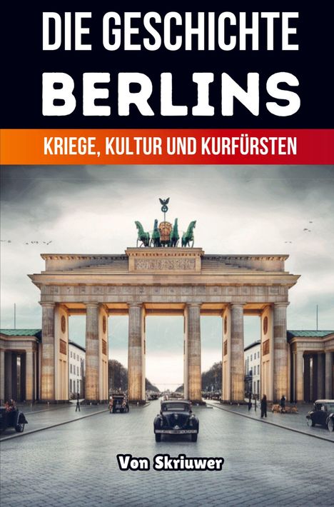 "Die Geschichte Berlins: Kriege, Kultur und Kurfürsten. Von Skriuwer." Darstellung des Brandenburger Tors, Autos.