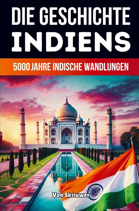 Text: „DIE GESCHICHTE INDIENS“, „5000 Jahre indische Wandlungen“, „Von Skriuwer“. Taj Mahal und indische Flagge.