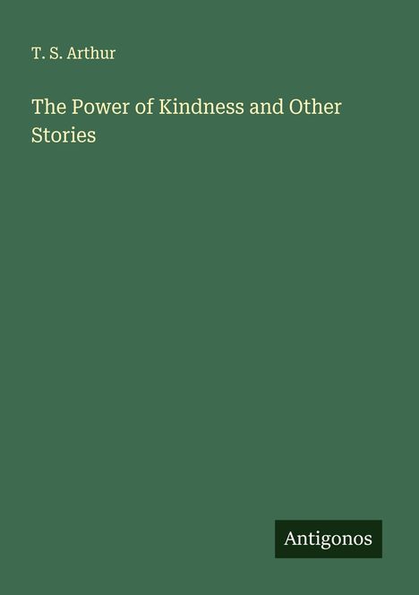 T. S. Arthur: The Power of Kindness and Other Stories, Buch