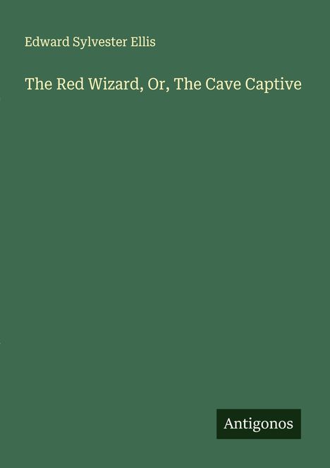 Edward Sylvester Ellis: The Red Wizard, Or, The Cave Captive, Buch