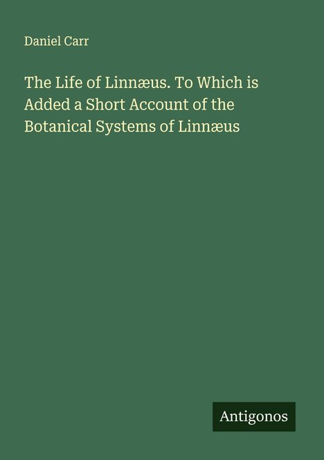 Daniel Carr: The Life of Linnæus. To Which is Added a Short Account of the Botanical Systems of Linnæus, Buch