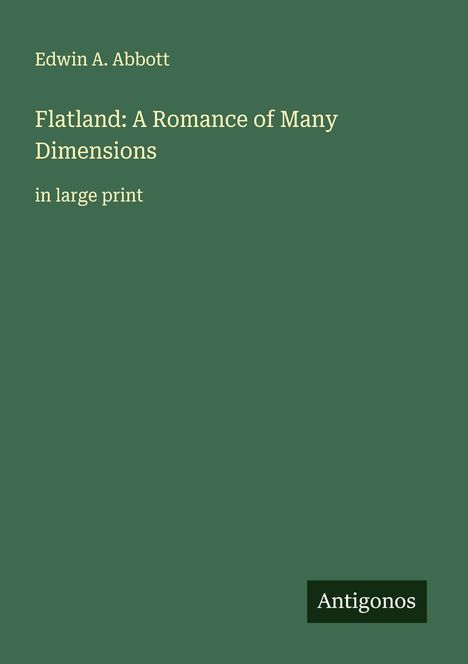 Grüner Hintergrund, Text: „Edwin A. Abbott, Flatland: A Romance of Many Dimensions, in large print“, unten „Antigonos“.