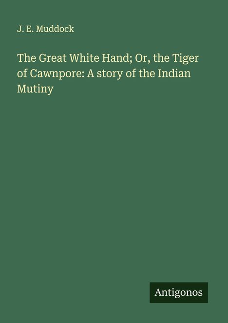 J. E. Muddock: The Great White Hand; Or, the Tiger of Cawnpore: A story of the Indian Mutiny, Buch