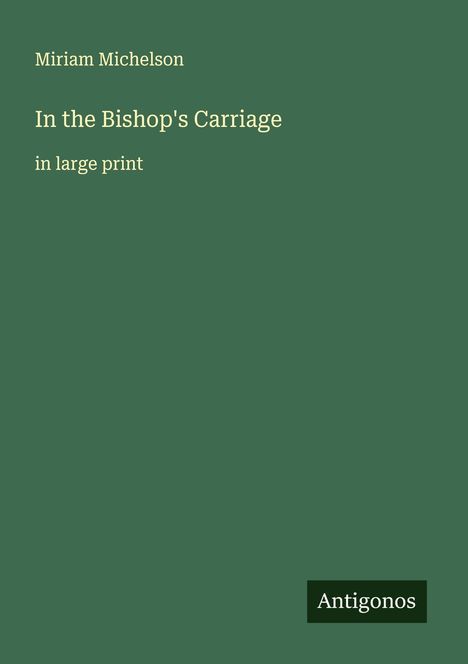 Titel: "In the Bishop's Carriage" von Miriam Michelson. Groß gedruckt. Unten rechts: Antigonos. Hintergrund dunkelgrün.
