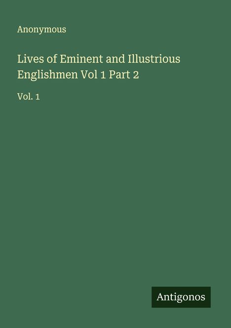 Grüner Hintergrund. Oben: "Anonymous". Mittig: "Lives of Eminent and Illustrious Englishmen Vol 1 Part 2". Unten: "Antigonos".