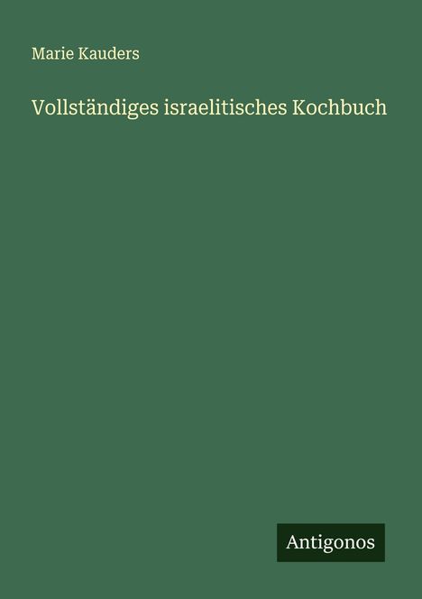 "Vollständiges israelitisches Kochbuch" von Marie Kauders, Antigonos. Schlichter, grüner Hintergrund.
