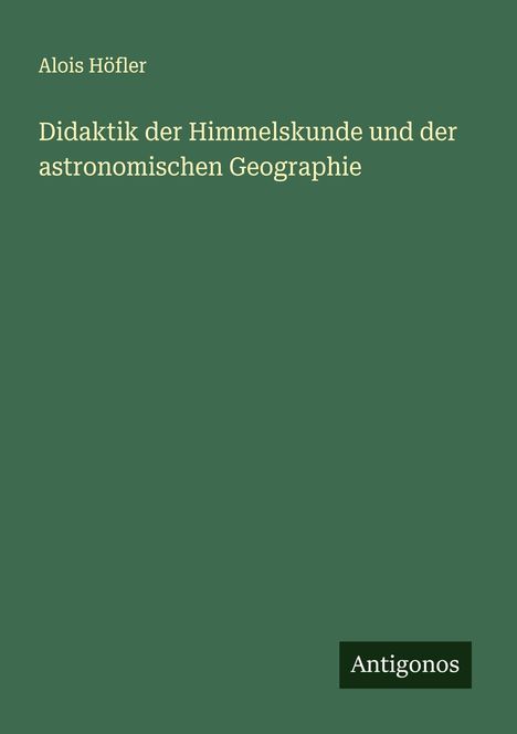 Alois Höfler: Didaktik der Himmelskunde und der astronomischen Geographie, Buch