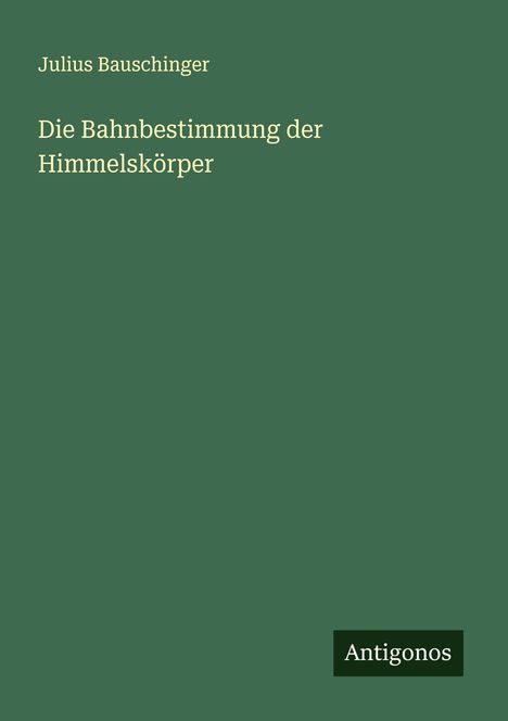 Julius Bauschinger: Die Bahnbestimmung der Himmelskörper, Buch