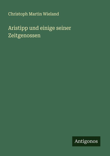 Text: "Christoph Martin Wieland - Aristipp und einige seiner Zeitgenossen" auf grünem Hintergrund. Unten rechts "Antigonos".