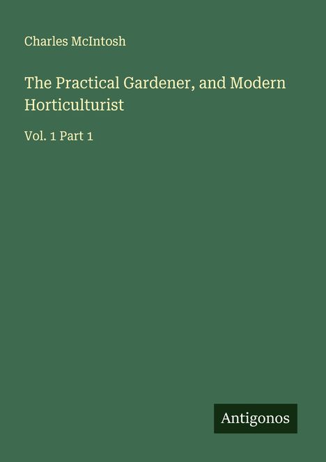 "Charles McIntosh, The Practical Gardener, and Modern Horticulturist, Vol. 1 Part 1." Grüner Hintergrund, dezentes Logo.