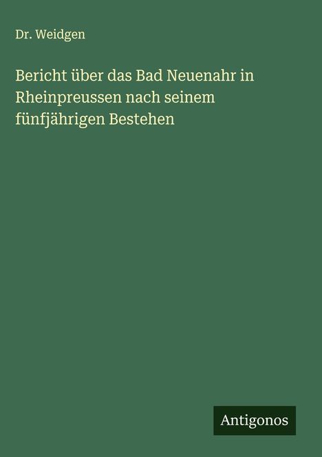 Weidgen: Bericht über das Bad Neuenahr in Rheinpreussen nach seinem fünfjährigen Bestehen, Buch