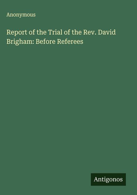 Titel: "Report of the Trial of the Rev. David Brigham: Before Referees." Autor: Anonymous. Unten rechts "Antigonos." Grüner Hintergrund.