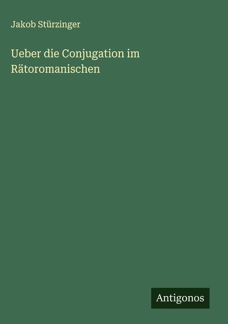 Jakob Stürzinger: Ueber die Conjugation im Rätoromanischen, Buch
