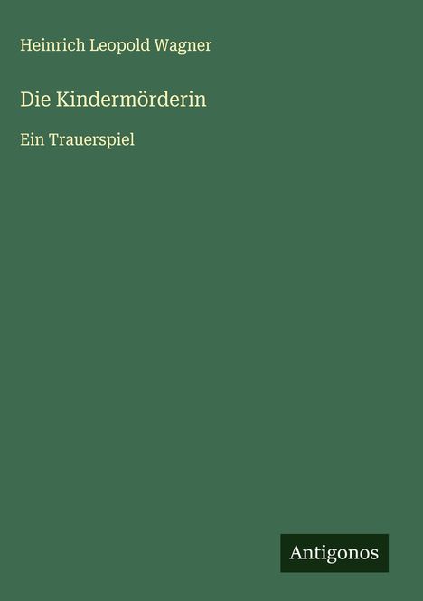 "Heinrich Leopold Wagner. Die Kindermörderin. Ein Trauerspiel." Auf grünem Hintergrund mit Antigonos Logo.