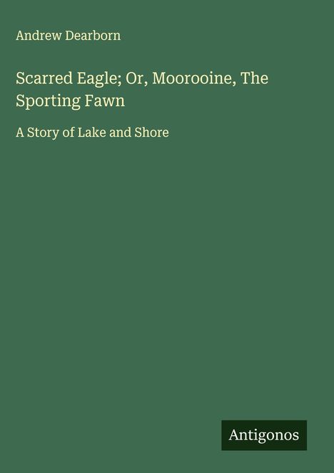 Andrew Dearborn: Scarred Eagle; Or, Moorooine, The Sporting Fawn, Buch