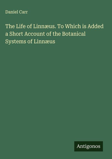 Daniel Carr: The Life of Linnæus. To Which is Added a Short Account of the Botanical Systems of Linnæus, Buch