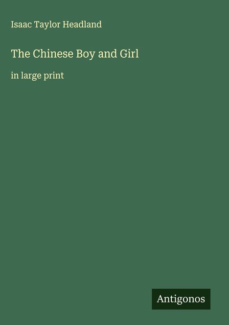 Oben steht "Isaac Taylor Headland", darunter "The Chinese Boy and Girl" und "in large print". Unten rechts "Antigonos".