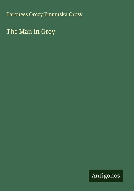 Baroness Orczy Emmuska Orczy: The Man in Grey, Buch