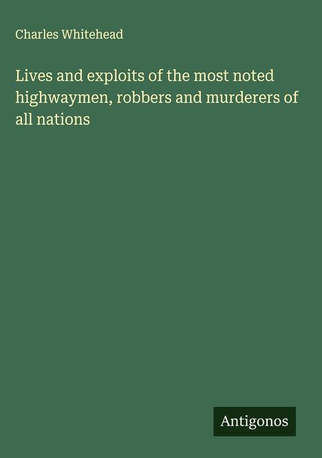 Charles Whitehead: Lives and exploits of the most noted highwaymen, robbers and murderers of all nations, Buch