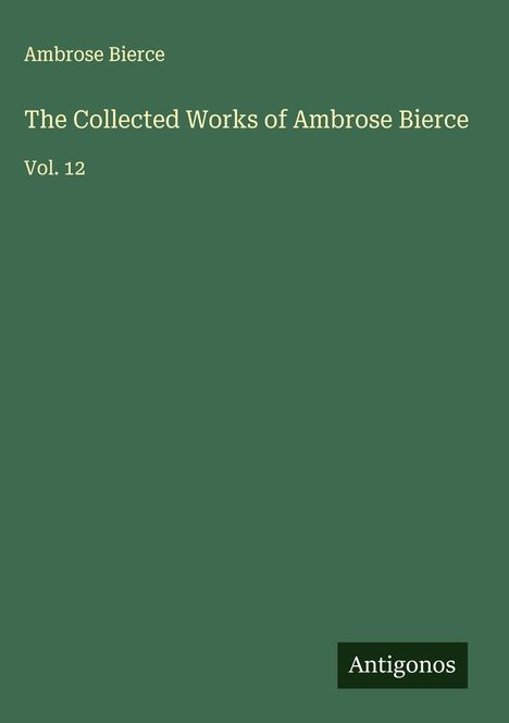 Ambrose Bierce. The Collected Works of Ambrose Bierce Vol. 12. Grüner Hintergrund, unten ein schwarzes Rechteck mit "Antigonos".