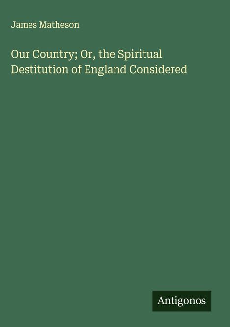 James Matheson: Our Country; Or, the Spiritual Destitution of England Considered, Buch