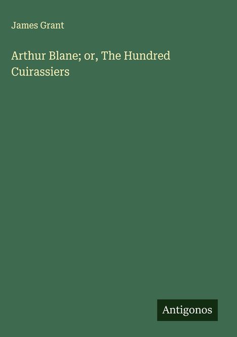 James Grant (geb. 1954): Arthur Blane; or, The Hundred Cuirassiers, Buch