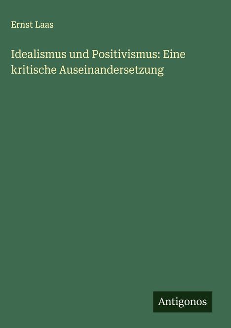 Ernst Laas: Idealismus und Positivismus: Eine kritische Auseinandersetzung, Buch