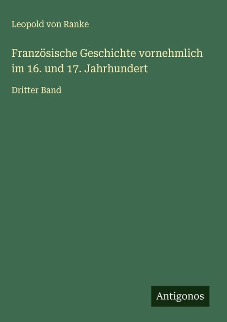 "Leopold von Ranke, Französische Geschichte vornehmlich im 16. und 17. Jahrhundert, Dritter Band." Grünes Cover.