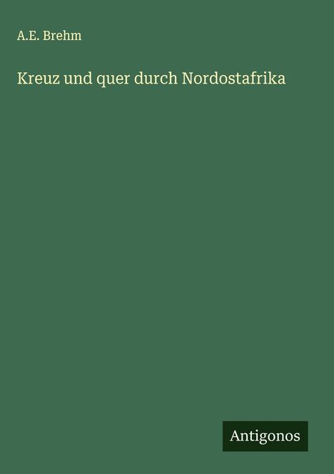 Text: A.E. Brehm, Kreuz und quer durch Nordostafrika, Antigonos. Grüner Hintergrund, schlichtes Design. Buchcover.