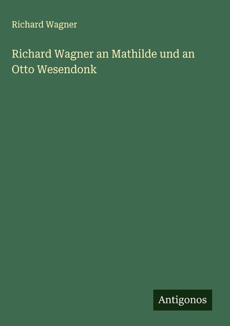 Richard Wagner (geb. 1952): Richard Wagner an Mathilde und an Otto Wesendonk, Buch