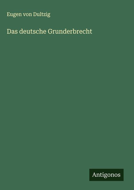 Titel: „Das deutsche Grunderbrecht“. Autor: Eugen von Dultzig. Unten rechts: "Antigonos" auf dunklem Hintergrund.