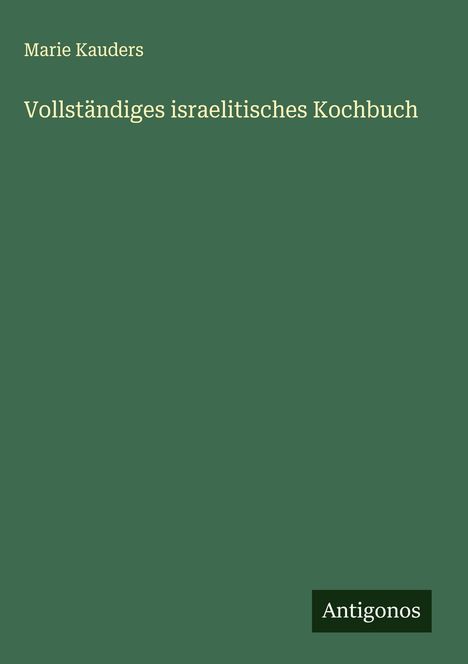 Text: "Marie Kauders: Vollständiges israelitisches Kochbuch", unten rechts kleines Logo "Antigonos". Hintergrund grün.