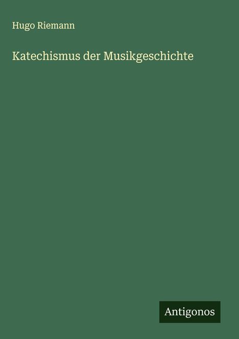 Grüner Hintergrund mit weißem Text: "Hugo Riemann, Katechismus der Musikgeschichte." Unten rechts steht "Antigonos".