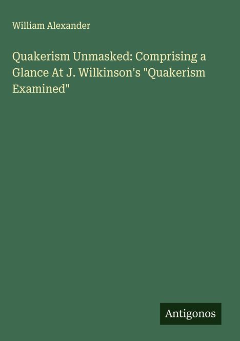 William Alexander: Quakerism Unmasked: Comprising a Glance At J. Wilkinson's "Quakerism Examined", Buch